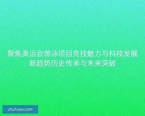 聚焦奥运会游泳项目竞技魅力与科技发展新趋势历史传承与未来突破
