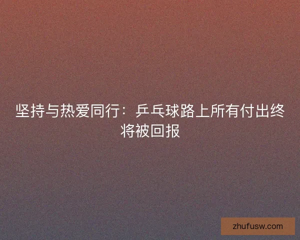 坚持与热爱同行：乒乓球路上所有付出终将被回报