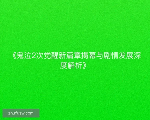 《鬼泣2次觉醒新篇章揭幕与剧情发展深度解析》