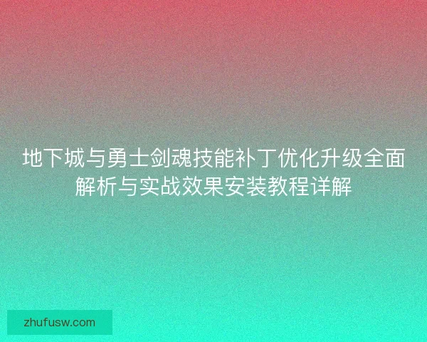地下城与勇士剑魂技能补丁优化升级全面解析与实战效果安装教程详解