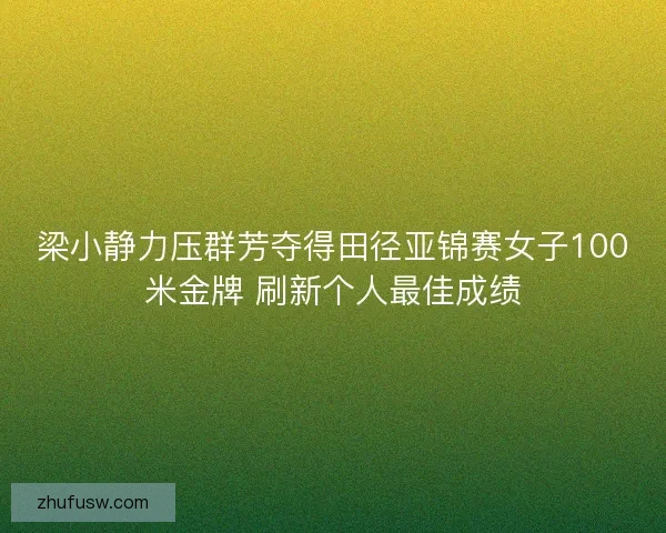 梁小静力压群芳夺得田径亚锦赛女子100米金牌 刷新个人最佳成绩